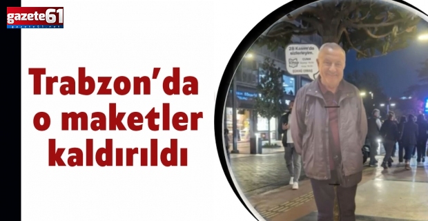 Trabzon’da o maketler kaldırıldı