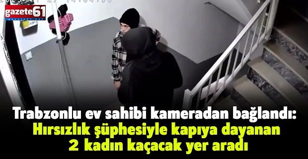 Trabzonlu ev sahibi kameradan bağlandı: Hırsızlık şüphesiyle kapıya dayanan 2 kadın kaçacak yer aradı