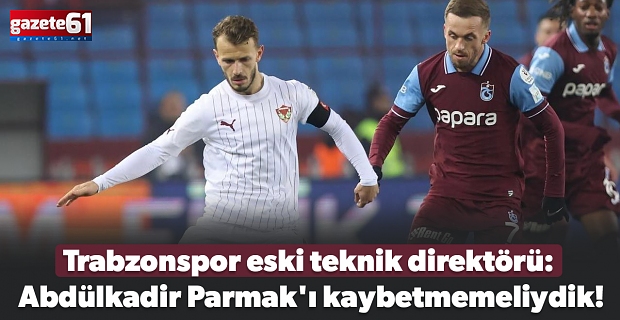 Trabzonspor eski teknik direktörü: Abdülkadir Parmak'ı kaybetmemeliydik!