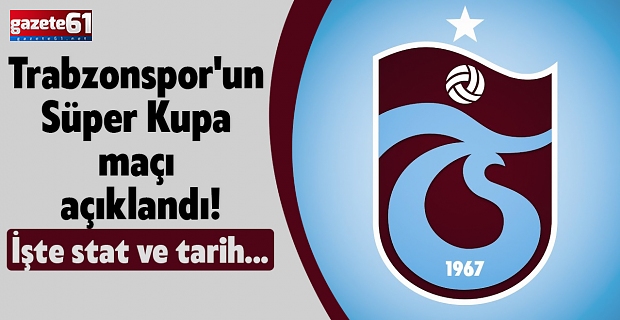 Trabzonspor'un Süper Kupa maçı açıklandı! İşte stat ve tarih...