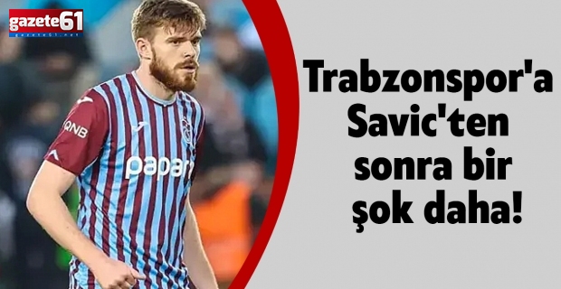 Trabzonspor'a Savic'ten sonra bir şok daha!