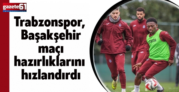 Trabzonspor, Başakşehir maçı hazırlıklarını hızlandırdı