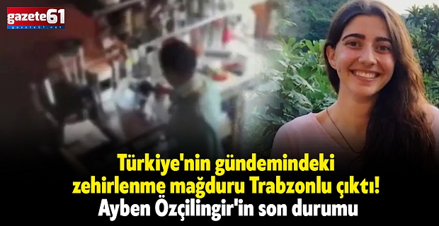 Türkiye'nin gündemindeki zehirlenme mağduru Trabzonlu çıktı! Ayben Özçilingir'in son durumu