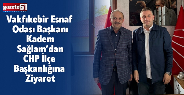 Vakfıkebir Esnaf Odası Başkanı Kadem Sağlam’dan CHP İlçe Başkanlığına Ziyaret