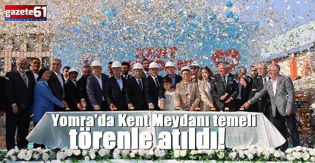 Yomra'da Kent Meydanı temeli törenle atıldı!