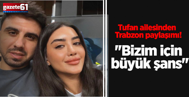 Tufan ailesinden Trabzon paylaşımı! ''Bizim için büyük şans''