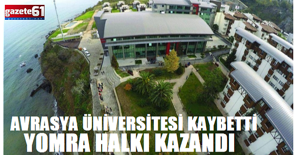 Avrasya Üniversitesi kaybetti, Yomra halkı  kazandı!