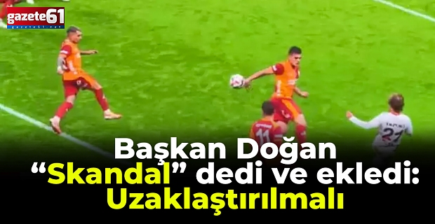 Başkan Doğan “Skandal” dedi ve ekledi: Uzaklaştırılmalı