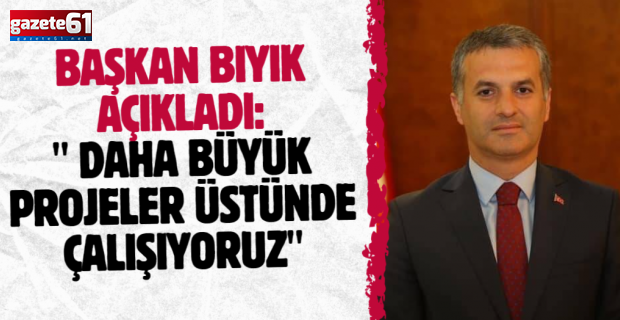 Başkan Bıyık açıkladı: " Daha büyük projeler üstünde çalışıyoruz"