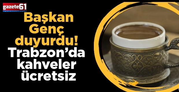 Başkan Genç duyurdu! Trabzon’da kahveler ücretsiz