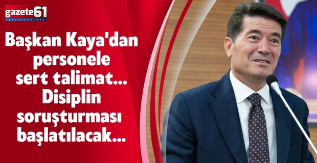 Başkan Kaya'dan personele sert talimat... Disiplin soruşturması başlatılacak...