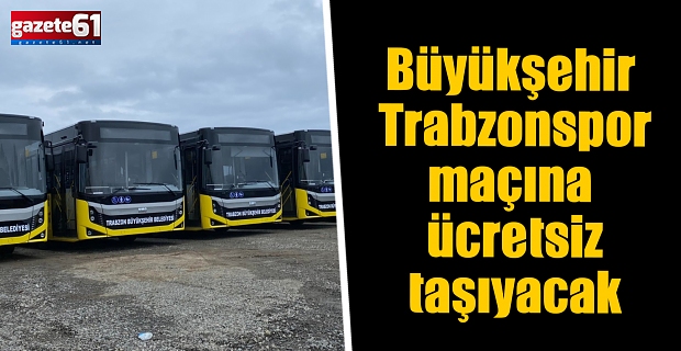 BÜYÜKŞEHİR TRABZONSPOR MAÇINA ÜCRETSİZ TAŞIYACAK