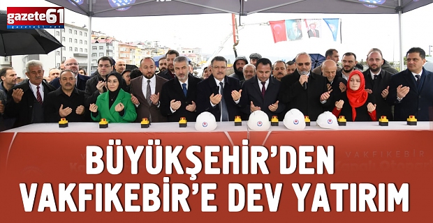BÜYÜKŞEHİR’DEN VAKFIKEBİR’E DEV YATIRIM
