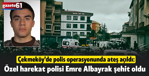 Çekmeköy'de polis operasyonunda ateş açıldı: Özel harekat polisi Emre Albayrak şehit oldu