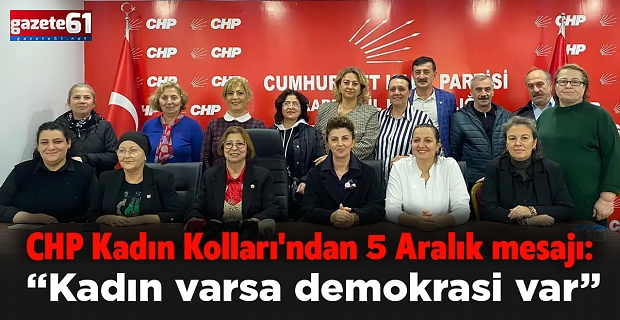 CHP Kadın Kolları'ndan 5 Aralık mesajı: “Kadın varsa demokrasi var”