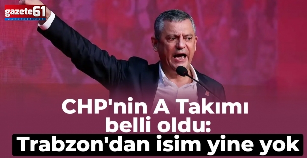 CHP'nin A Takımı belli oldu: Trabzon'dan isim yine yok