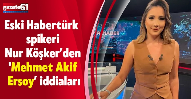 Eski Habertürk spikeri Nur Köşker’den 'Mehmet Akif Ersoy’ iddiaları