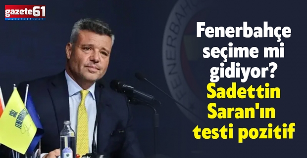 Fenerbahçe seçime mi gidiyor? Sadettin Saran'ın testi pozitif