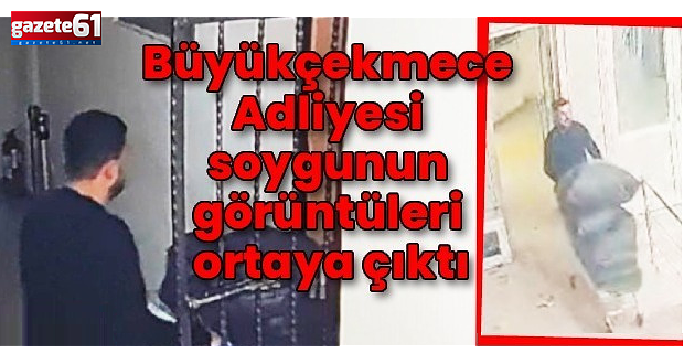 Büyükçekmece Adliyesi’ndeki soygunun görüntüleri ortaya çıktı!