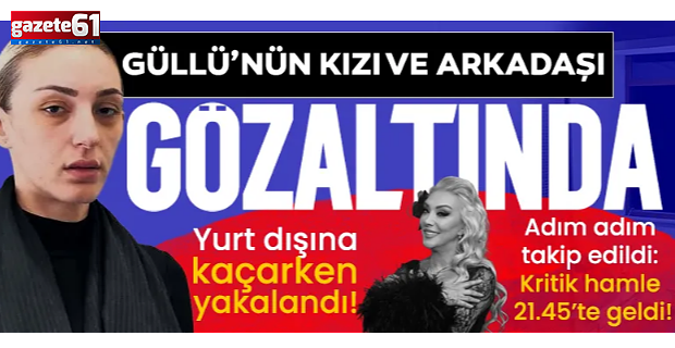  Güllü'nün kızı Tuğyan Ülkem Gülter gözaltına alındı!