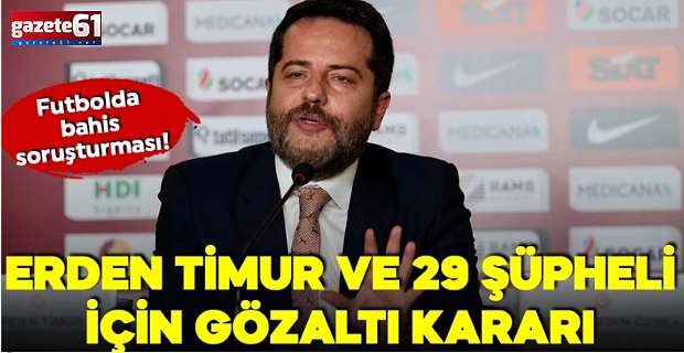 Futbolda bahis soruşturması: Erden Timur dahil 29 şüpheli gözaltına alındı