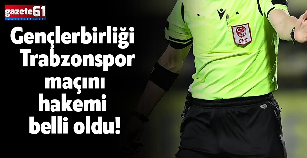 Gençlerbirliği - Trabzonspor maçını hakemi belli oldu!