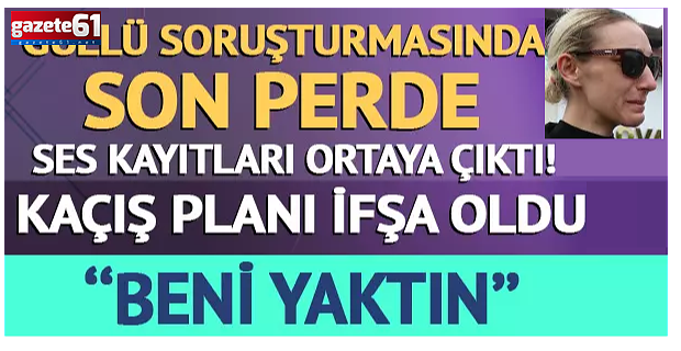Güllü soruşturmasında yeni ses kayıtları ortaya çıktı!