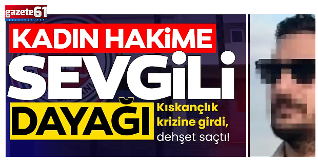  Kıskançlık krizine girdi dehşet saçtı! Kadın hâkime sevgili dayağı