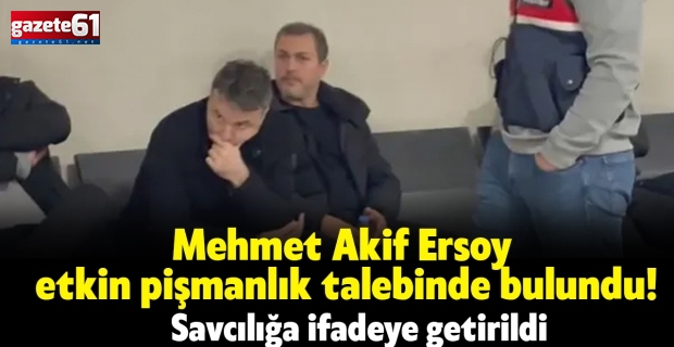 Mehmet Akif Ersoy etkin pişmanlık talebinde bulundu!Savcılığa ifadeye getirildi