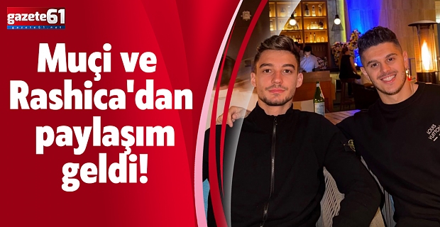 Muçi ve Rashica'dan paylaşım geldi!