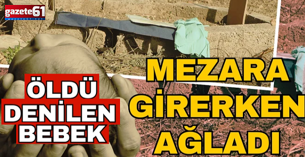 ‘Öldü’ denilen bebek gömülmeye götürülürken ağlamaya başladı