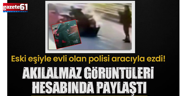 Önce çarptı, sonra fotoğrafını çekti! Eski eşiyle evli olan polisi aracıyla ezdi!