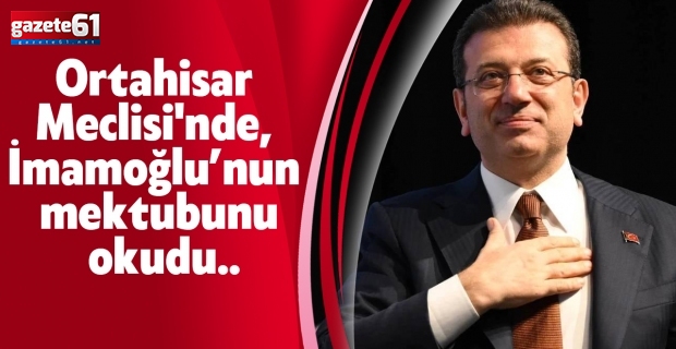 Ortahisar Meclisi'nde, İmamoğlu’nun mektubunu okudu..