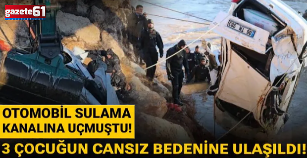 Otomobil sulama kanalına düşmüştü! 3 çocuğun cansız bedenine ulaşıldı