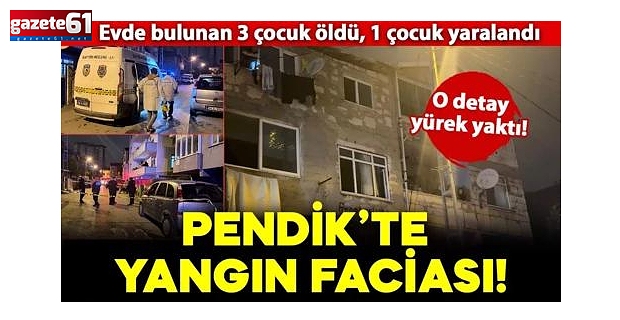 Pendik'te korkunç yangın! 3 çocuk öldü, 1 çocuk yaralandı