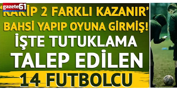 'Rakip takım 2 farklı kazanır' bahsi yapıp oyuna girmiş! İşte tutuklama talep edilen 14 futbolcu