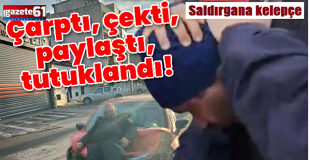 Saldırgana kelepçe! Çarptı, çekti, paylaştı, tutuklandı!