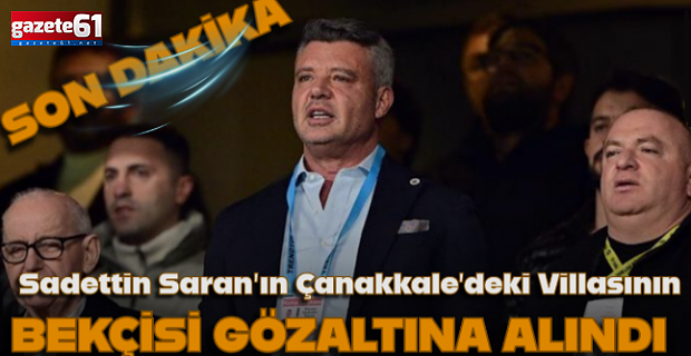 Saran’ın Çanakkale’deki villasının bekçisi gözaltına alındı