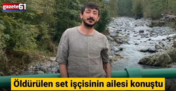 Set işçisinin ailesi konuştu: Hiçbir belgede yazmıyordu ama şirket bize ‘düştü’ dedi