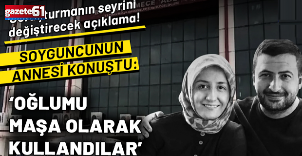 Soyguncusunun annesinden soruşturmanın seyrini değiştirecek açıklama