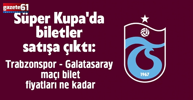 Süper Kupa'da biletler satışa çıktı: Trabzonspor - Galatasaray maçı bilet fiyatları ne kadar
