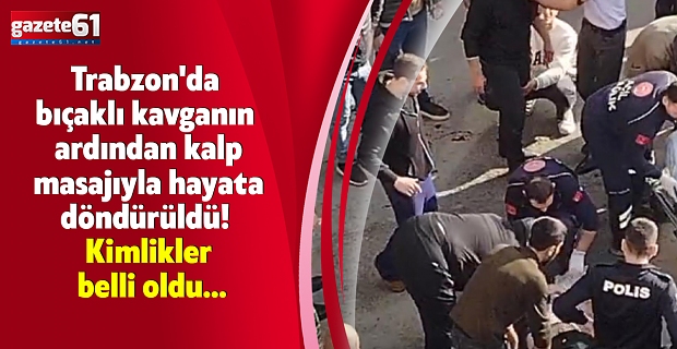 Trabzon'da bıçaklı kavganın ardından kalp masajıyla hayata döndürüldü! Kimlikler belli oldu...