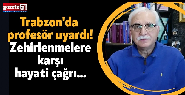 Trabzon'da profesör uyardı! Zehirlenmelere karşı hayati çağrı...