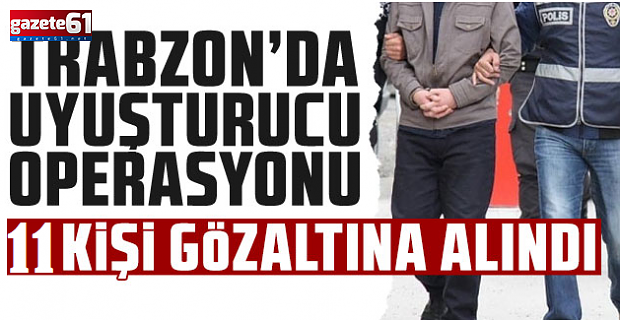 Trabzon'da uyuşturucu operasyonu: 11 kişi gözaltında