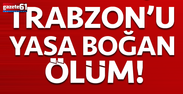 Trabzon'u yasa boğan ölüm!