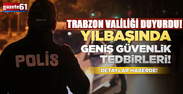 Trabzon Valiliği duyurdu! Yılbaşı huzurunu dev kadro sağlayacak...