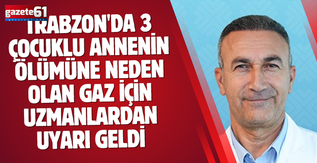Trabzon'da 3 çocuklu annenin ölümüne neden olan gaz için uzmanlardan uyarı geldi