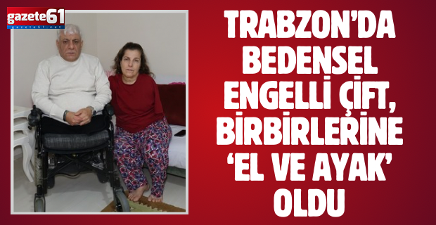 Trabzon'da bedensel engelli çift, birbirine ‘el ve ayak’ oldu!