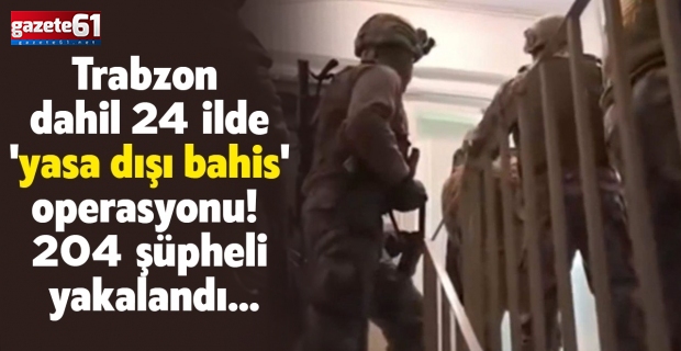 Trabzon dahil 24 ilde 'yasa dışı bahis' operasyonu! 204 şüpheli yakalandı...