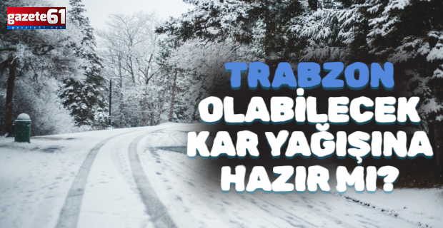 TRABZON OLABİLECEK KAR YAĞIŞINA HAZIR MI?